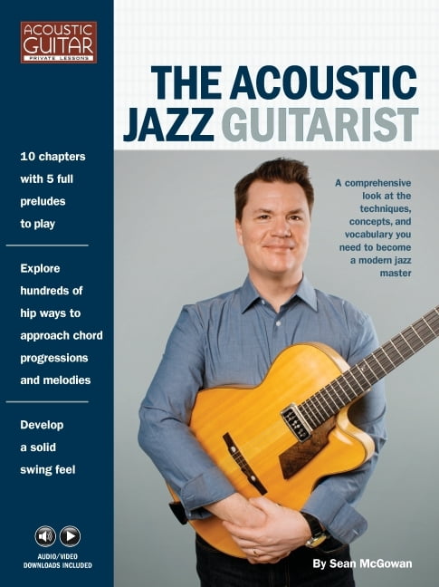 Acoustic Jazz Guitarist : A Comprehensive Look at the Techniques, Concepts, and Vocabulary You Need to Become a Modern Jazz Master