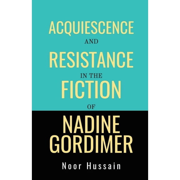 Acquiescence and Resistance in the Fiction of Nadine Gordimer, (Paperback)