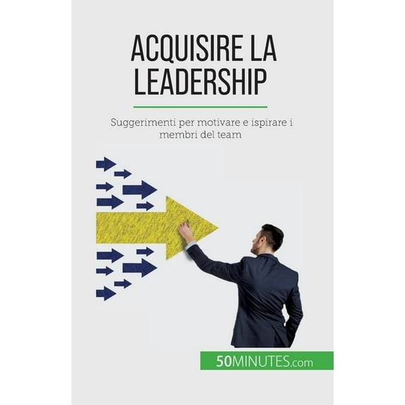 Acquisire la leadership: Suggerimenti per motivare e ispirare i membri del team, (Paperback)