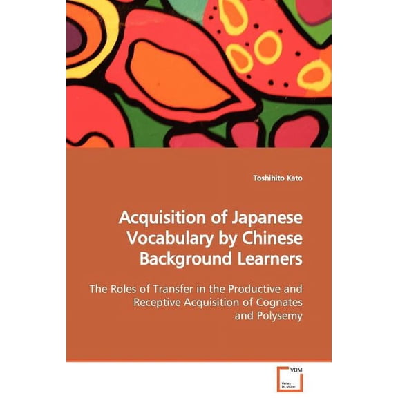 Acquisition of Japanese Vocabulary by Chinese Background Learners The Roles of Transfer in the Productive and Receptive Acquisition of Cognates and Polysemy (Paperback)
