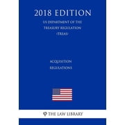 Acquisition Regulations Us Department of the Treasury Regulation Treas 2018 Edition Paperback