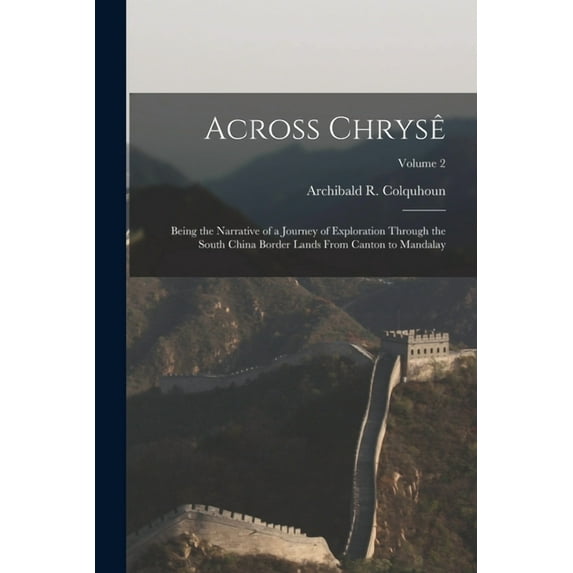 Across Chrysê: Being the Narrative of a Journey of Exploration Through the South China Border Lands From Canton to Mandalay; Volume 2 (Paperback)