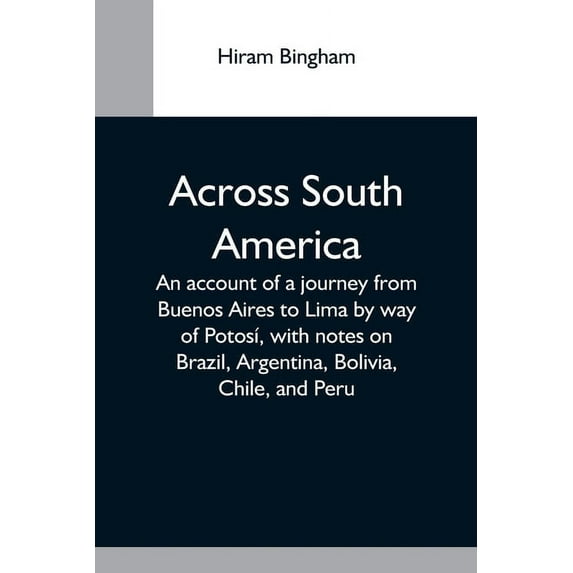Across South America; An Account Of A Journey From Buenos Aires To Lima By Way Of Potosí, With Notes On Brazil, Argentin, (Paperback)