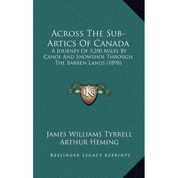 Across The Sub-Artics Of Canada: A Journey Of 3,200 Miles By Canoe And Snowshoe Through The Barren Lands 1898 Hardcover 1166527190 9781166527198 James Williams Tyrrell