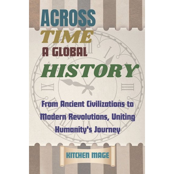 Across Time: A Global History: From Ancient Civilizations to Modern Revolutions, Uniting Humanity's Journey, (Paperback)