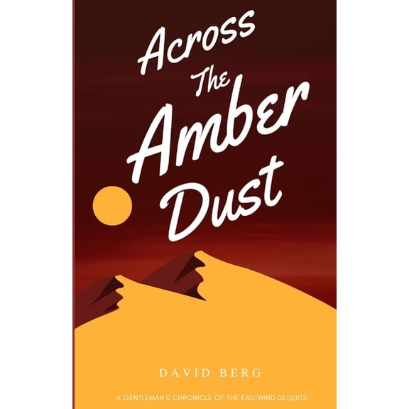 Across the Amber Dust: A Gentleman's Chronicle of the Eastwind Deserts, (Paperback)