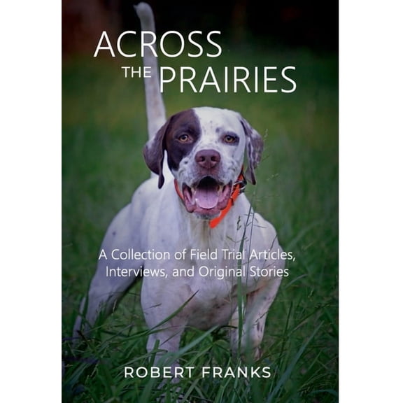 Across the Prairies: A Collection of Field Trial Articles, Interviews, and Original Stories, (Hardcover)