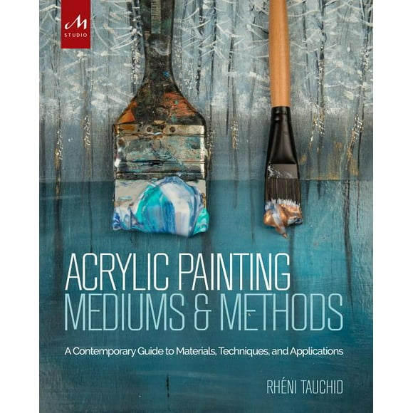 Acrylic Painting Mediums and Methods : A Contemporary Guide to Materials, Techniques, and Applications (Hardcover)