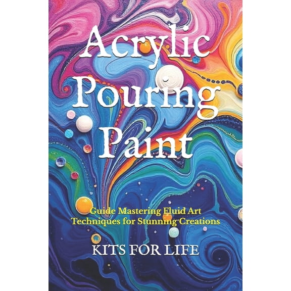 Acrylic Pouring Paint: Guide Mastering Fluid Art Techniques for Stunning Creations, (Paperback)