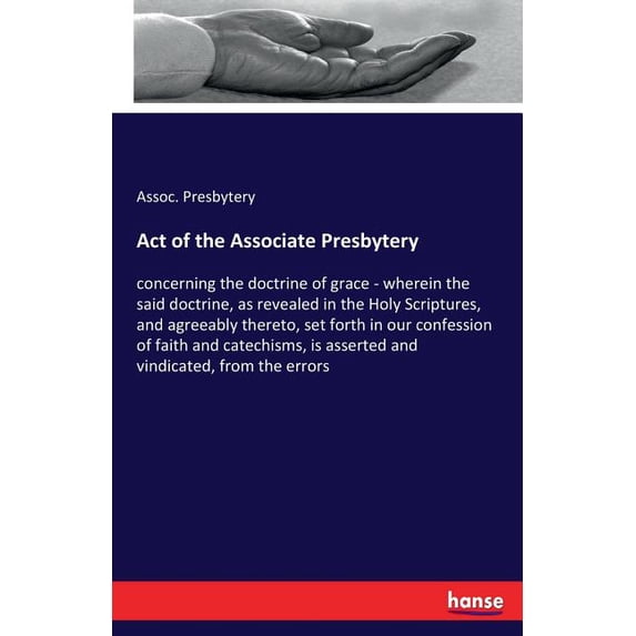 Act of the Associate Presbytery: concerning the doctrine of grace - wherein the said doctrine, as revealed in the Holy S, (Paperback)