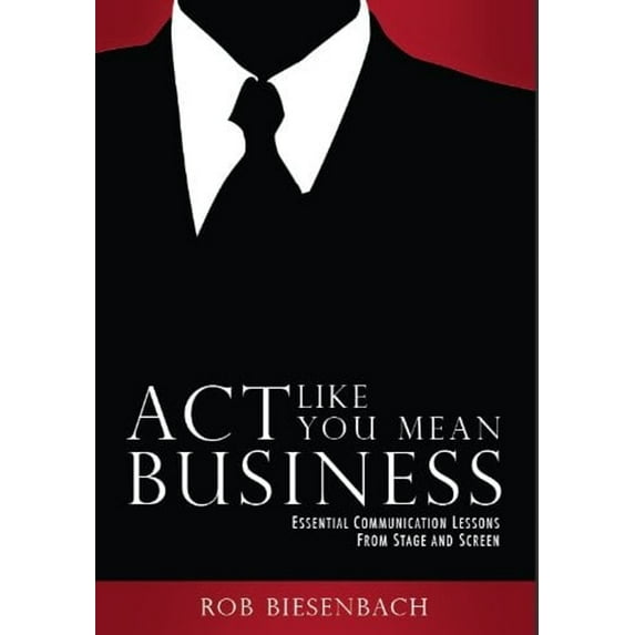Act Like You Mean Business: Essential Communication Lessons from Stage and Screen  Paperback  Rob Biesenbach