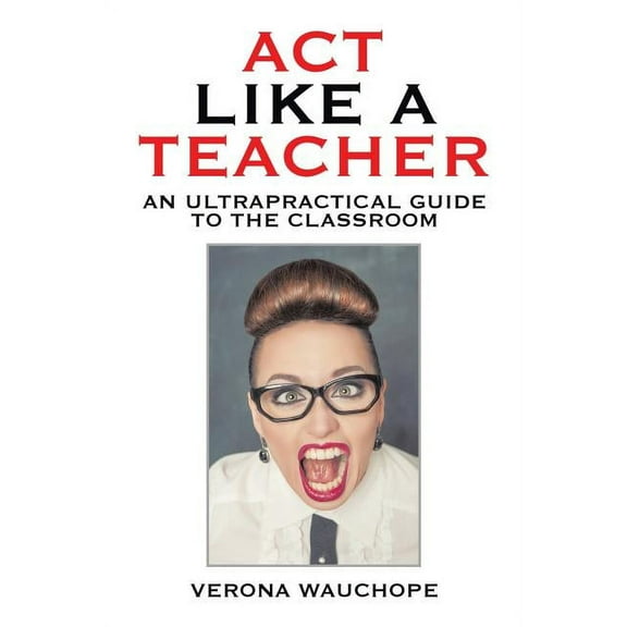 Act Like a Teacher: An Ultrapractical Guide to the Classroom, (Paperback)
