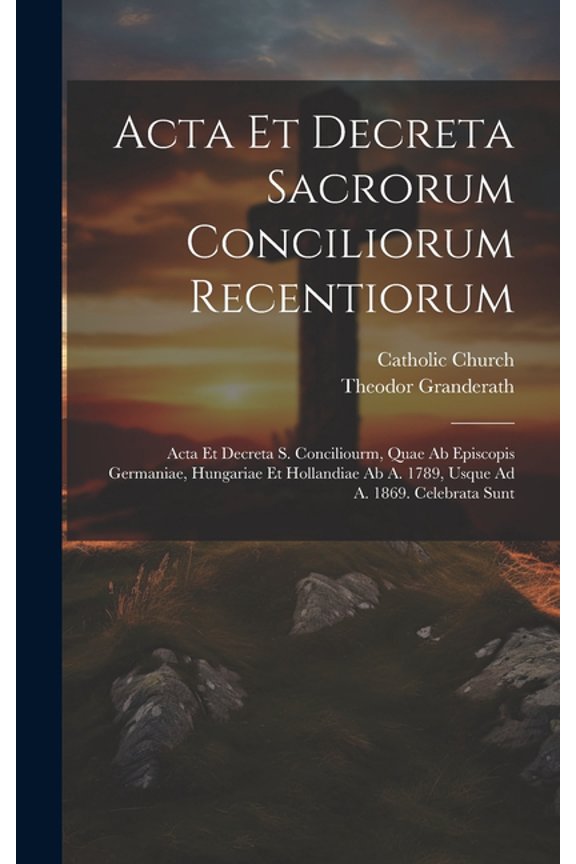 Acta Et Decreta Sacrorum Conciliorum Recentiorum: Acta Et Decreta S. Conciliourm, Quae Ab Episcopis Germaniae, Hungariae Et Hollandiae Ab A. 1789, Usque Ad A. 1869. Celebrata Sunt (Hardcover)