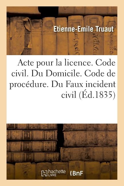 Acte pour la licence. Code civil. Du Domicile. Code de procédure. Du ...