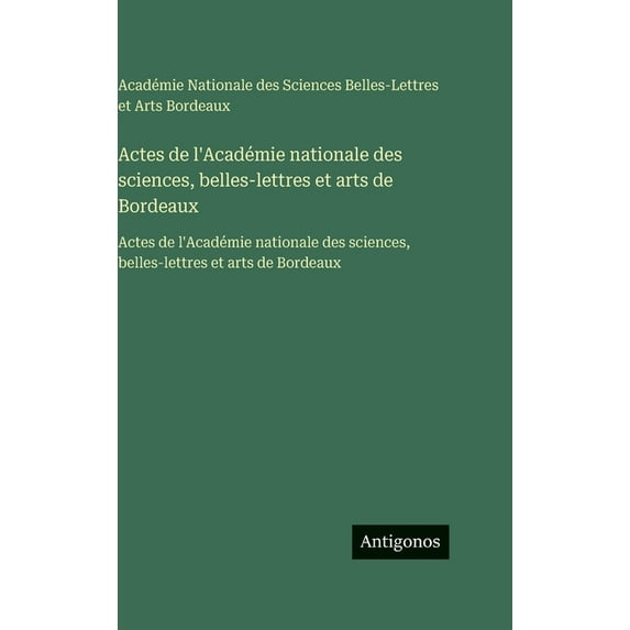 Actes de l'Académie nationale des sciences, belles-lettres et arts de Bordeaux: Actes de l'Académie nationale , (Hardcover)