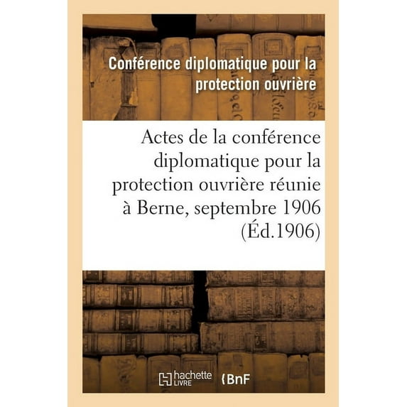 Actes de la Conférence Diplomatique Pour La Protection Ouvrière: Réunie À Berne Du 17 Au 26 Septembre 1906 (Paperback)