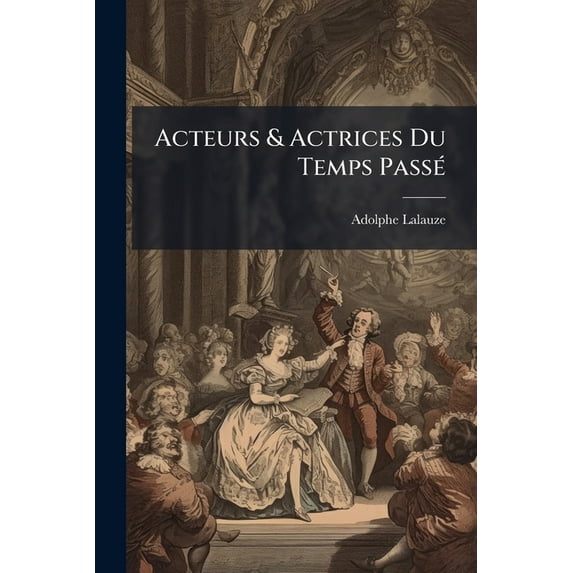 Acteurs & Actrices Du Temps Passe : La Comedie Francaise. Premiere Serie