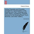 thumbnail image 1 of Acting Charades and Proverbs Arranged for Representation in the Drawing-Room. by A. Bowman and Other Writers. [Containing "Charade Dramas for the Drawing-Room" by A. Bowman, and Other Matter.] (Paperback), 1 of 1