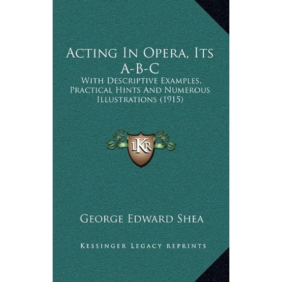 Acting In Opera, Its A-B-C: With Descriptive Examples, Practical Hints And Numerous Illustrations 1915 Hardcover 116528247X 9781165282470 George Edward Shea