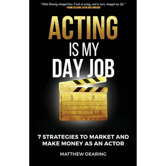 Acting Is My Day Job: Seven Strategies To Market And Make Money As An Actor (Paperback) by Matthew James Dearing