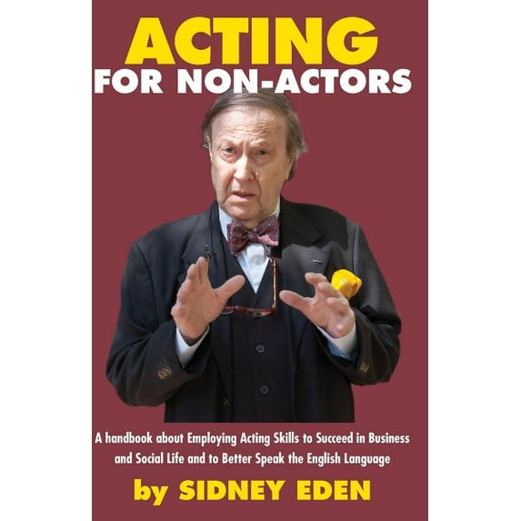 Acting for Non-Actors: A Handbook About Employing Acting Skills to Succeed in Business and Social Like and to Better Speak the English Language (Paperback)