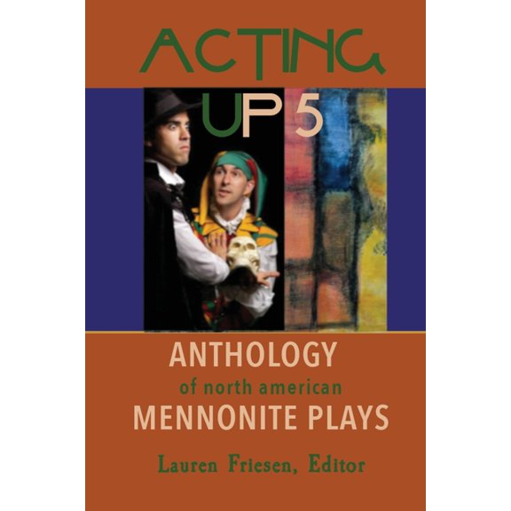 Acting Up 5 (2010-2019): Anthology of North American Mennonite Plays, (Paperback)