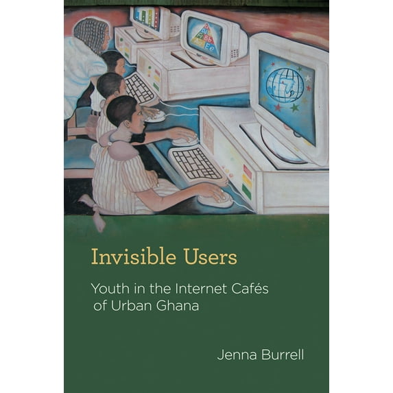 Acting with Technology Invisible Users: Youth in the Internet Cafés of Urban Ghana, (Hardcover)