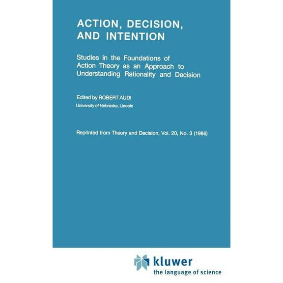 Action, Decision, and Intention: Studies in the Foundation of Action Theory as an Approach to Understanding Rationality , (Hardcover)