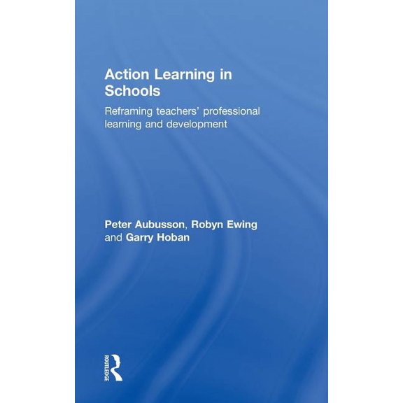 Action Learning in Schools: Reframing teachers' professional learning and development, (Hardcover)