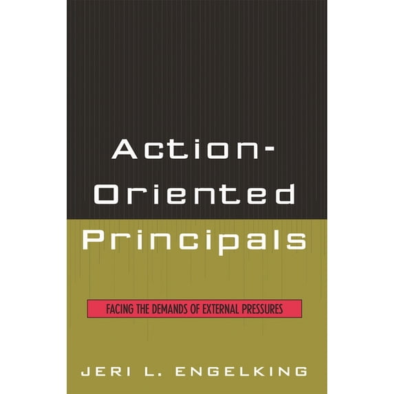 Action-Oriented Principals: Facing the Demands of External Pressures, (Paperback)
