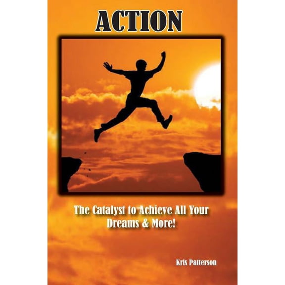 Action : The Catalyst to Achieve All Your Dreams and More! (Paperback)