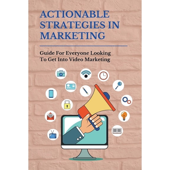 Actionable Strategies In Marketing: Guide For Everyone Looking To Get Into Video Marketing: Importance Of Video Marketing (Paperback)