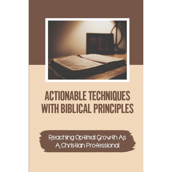 Actionable Techniques With Biblical Principles: Reaching Optimal Growth As A Christian Professional: The Spiritual Realm (Paperback)
