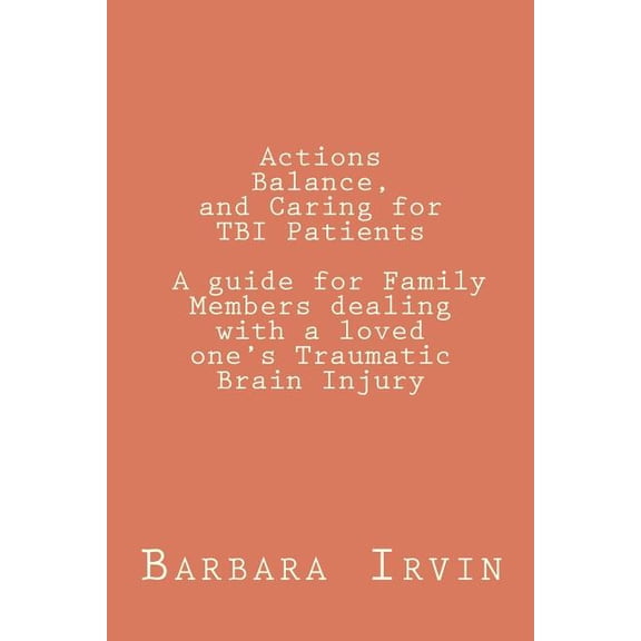 Actions, Balance, and Caring for TBI Patients: A guide for Family Members dealing with a Loved One's Traumatic Brain Inj, (Paperback)