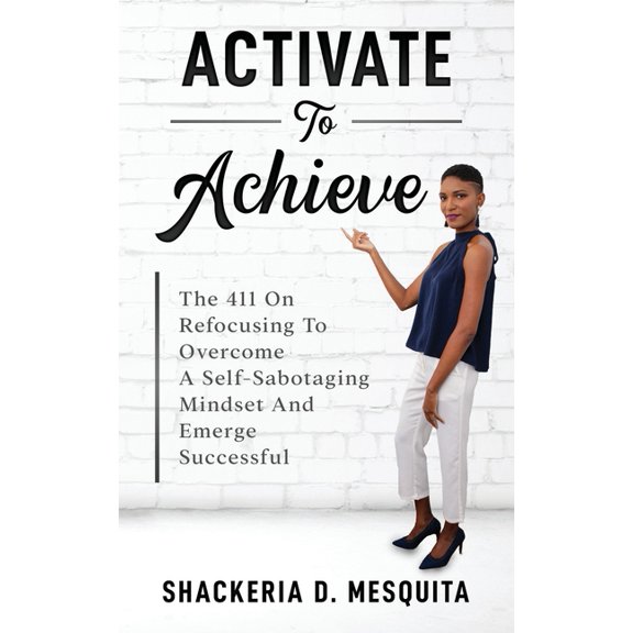 Activate To Achieve: The 411 On Refocusing To Overcome A Self-Sabotaging Mindset And Emerge Successful (Paperback)