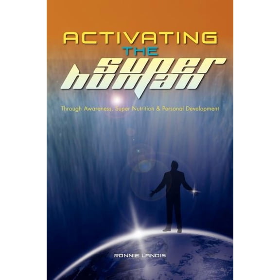 Activating The Superhuman: Through Awareness, Super Nutrition & Personal Development (Paperback)