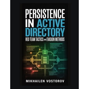 Active Directory Exploited: The Complete Persistence in Active Directory: Red Team Tactics and Evasion Methods, Book 6, (Paperback)