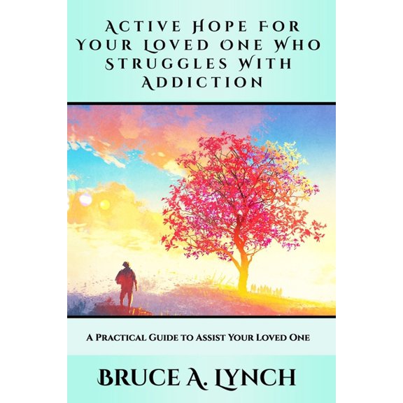 Active Hope For Your Loved One Who Struggles With Addiction: A Practical Guide to Assist Your Loved One, (Paperback)