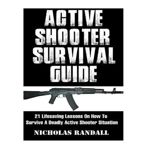 Active Shooter Survival Guide : 21 Lifesaving Lessons on How to Survive a Deadly Active Shooter Situation