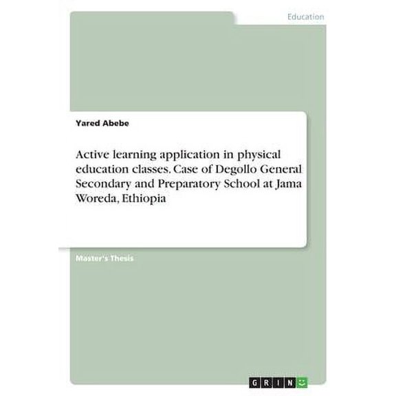 Active learning application in physical education classes. Case of Degollo General Secondary and Preparatory School at Jama Woreda, Ethiopia Paperback 3346367320 9783346367327 Yared Abebe
