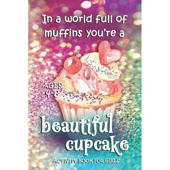 Activity Book For Girls - Ages 4-8: In A World Full Of Muffins You're A Beautiful Cupcake - Ages 6x9 Matte Paperback Wit