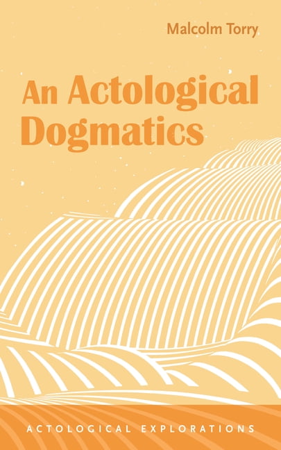 Actological Explorations An Actological Dogmatics, (Hardcover)