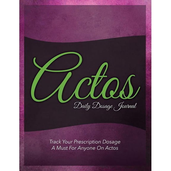 Actos Daily Dosage Journal: Track Your Prescription Dosage: A Must for Anyone on Actos (Paperback)