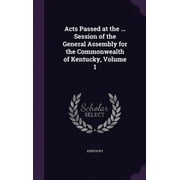 Acts Passed at the . Session of the General Assembly for the Commonwealth of Kentucky, Volume 1 Hardcover 1357847572 9781357847579 Kentucky