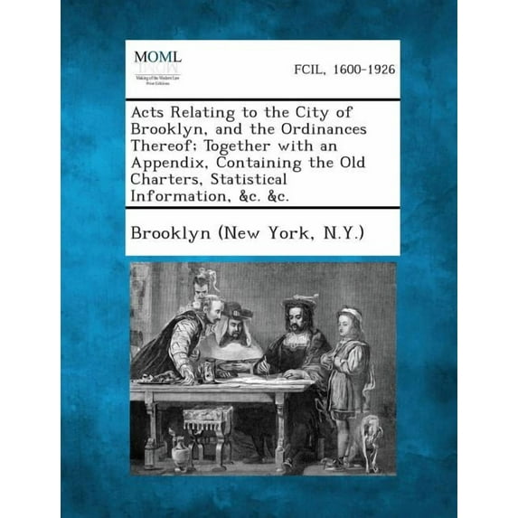Acts Relating to the City of Brooklyn, and the Ordinances Thereof; Together with an Appendix, Containing the Old Charters, Statistical Information, &C (Paperback)