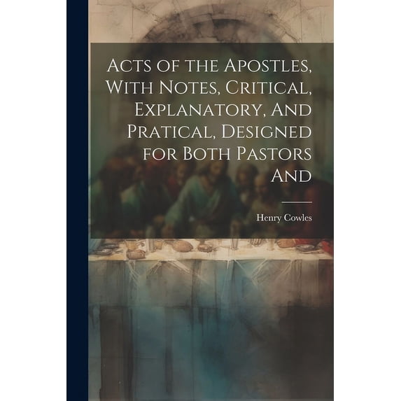 Acts of the Apostles, With Notes, Critical, Explanatory, And Pratical, Designed for Both Pastors And (Paperback)
