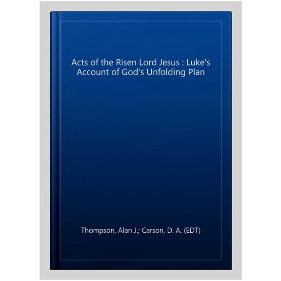 Acts of the Risen Lord Jesus : Luke's Account of God's Unfolding Plan