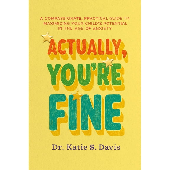 Actually, You're Fine: A Compassionate, Practical Guide to Maximizing Your Child's Potential in the Age of Anxiety, (Hardcover)