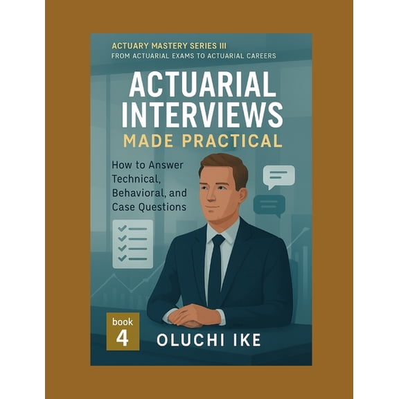 Actuary Mastery Series III - From Actuar Actuarial Interviews Made Practical: How to Answer Technical, Behavioral, and Case Questions, Book 4, (Paperback)