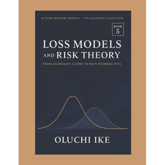 Actuary Mastery Series II - The Advanced Loss Models and Risk Theory: From Aggregate Claims to Ruin Probabilities, Book 5, (Paperback)